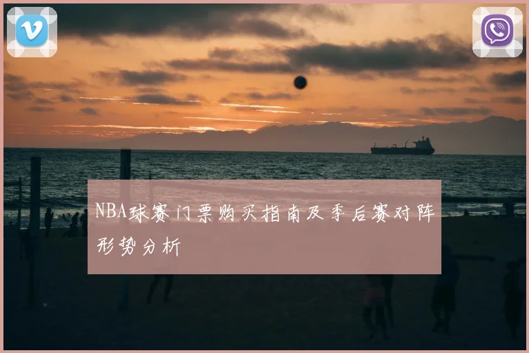 NBA球赛门票购买指南及季后赛对阵形势分析