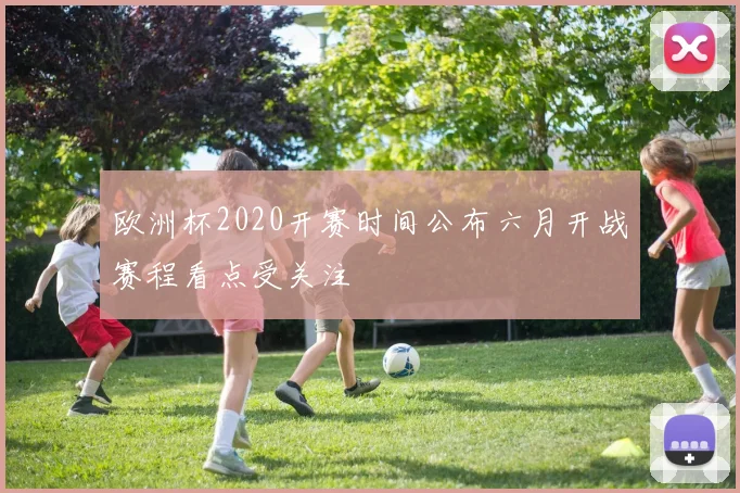 欧洲杯2020开赛时间公布六月开战赛程看点受关注