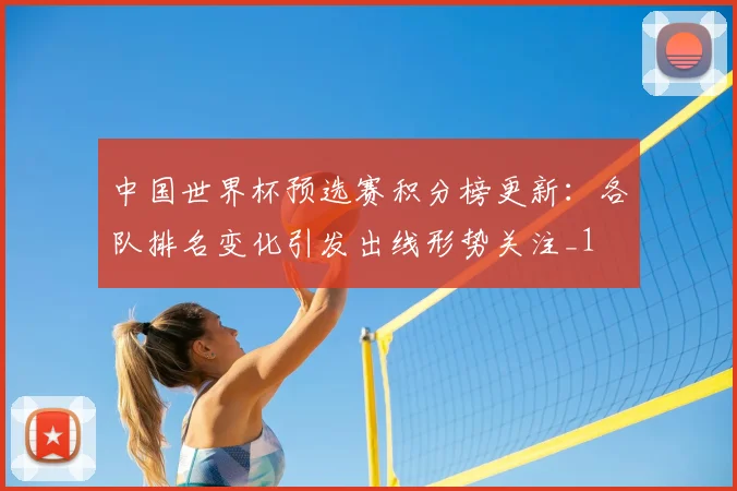 中国世界杯预选赛积分榜更新：各队排名变化引发出线形势关注_1