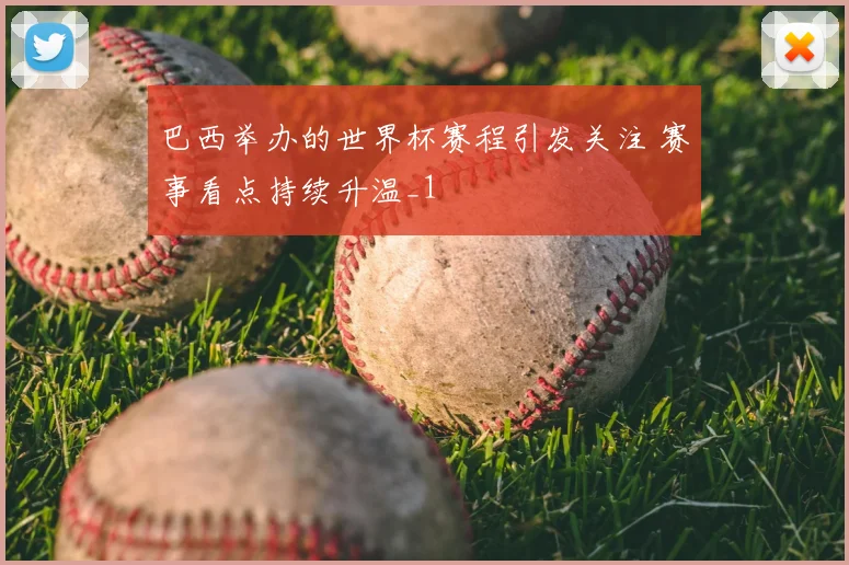 巴西举办的世界杯赛程引发关注 赛事看点持续升温_1