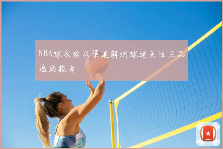 NBA球衣购买渠道解析球迷关注正品选购指南