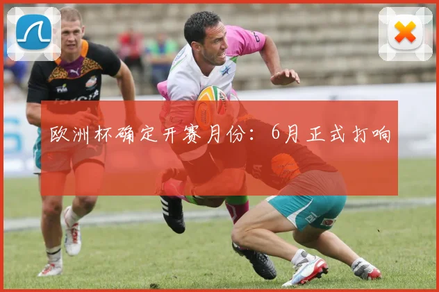欧洲杯确定开赛月份:6月正式打响