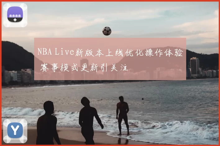 NBA Live新版本上线优化操作体验 赛事模式更新引关注