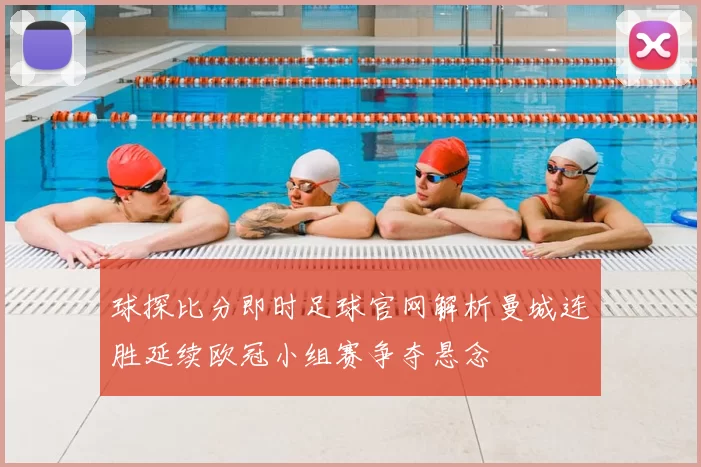 球探比分即时足球官网解析曼城连胜延续欧冠小组赛争夺悬念