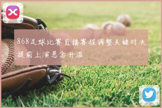 868足球比赛直播赛程调整关键对决提前上演悬念升温