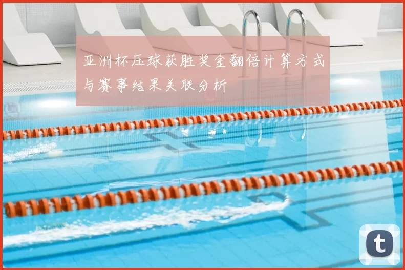 亚洲杯压球获胜奖金翻倍计算方式与赛事结果关联分析