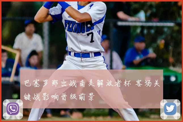 巴塞罗那出战南美解放者杯 客场关键战影响晋级前景