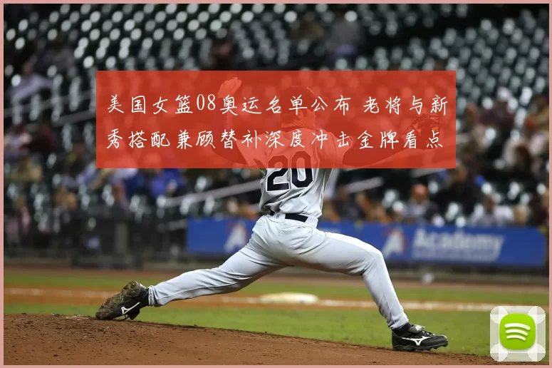 美国女篮08奥运名单公布 老将与新秀搭配兼顾替补深度冲击金牌看点