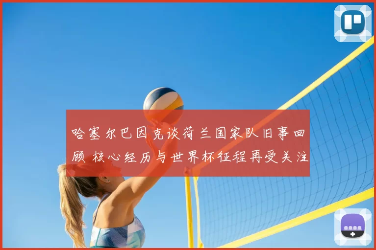 哈塞尔巴因克谈荷兰国家队旧事回顾 核心经历与世界杯征程再受关注