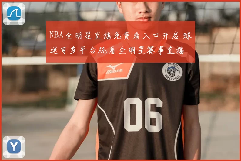 NBA全明星直播免费看入口开启 球迷可多平台观看全明星赛事直播