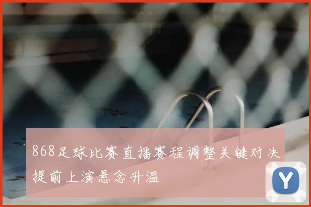 868足球比赛直播赛程调整关键对决提前上演悬念升温