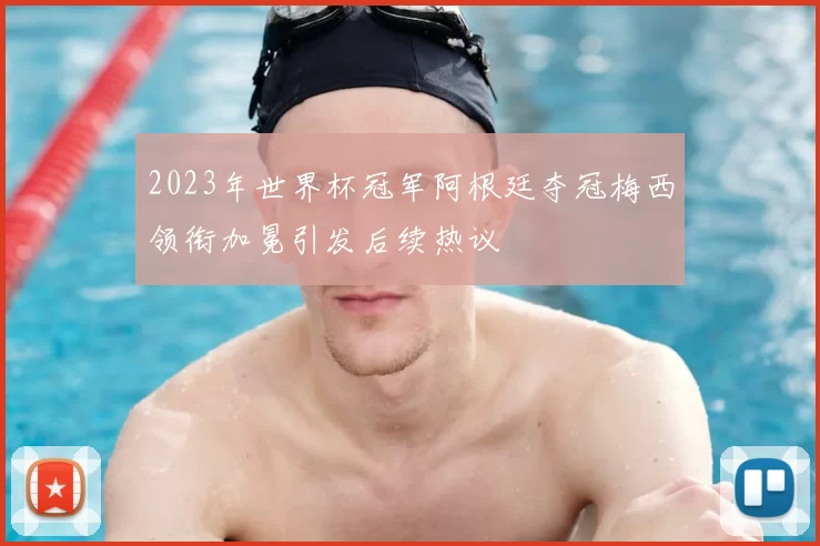 2023年世界杯冠军阿根廷夺冠梅西领衔加冕引发后续热议