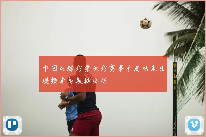 中国足球彩票竞彩赛事平局结果出现频率与数据分析