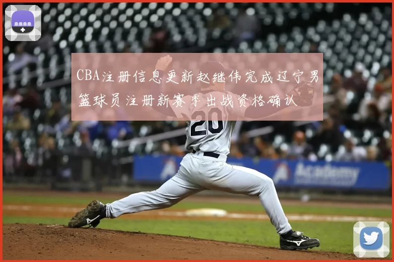 CBA注册信息更新赵继伟完成辽宁男篮球员注册新赛季出战资格确认