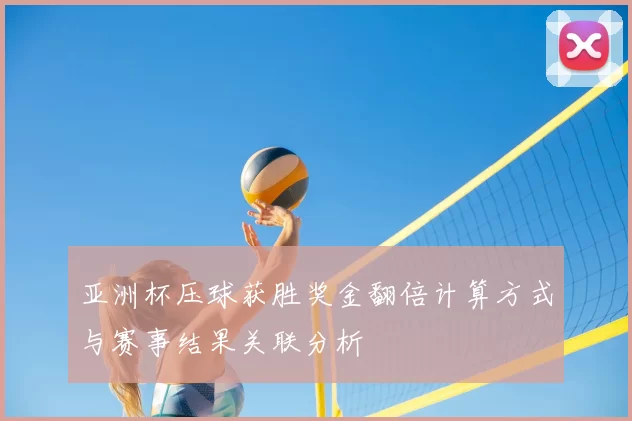 亚洲杯压球获胜奖金翻倍计算方式与赛事结果关联分析