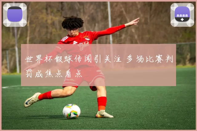 世界杯假球传闻引关注 多场比赛判罚成焦点看点