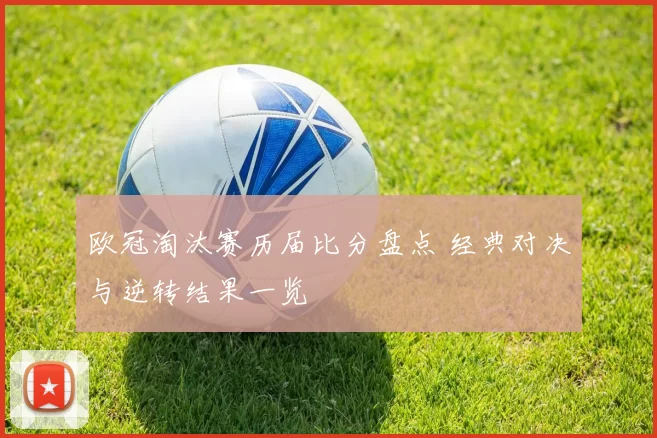 欧冠淘汰赛历届比分盘点 经典对决与逆转结果一览