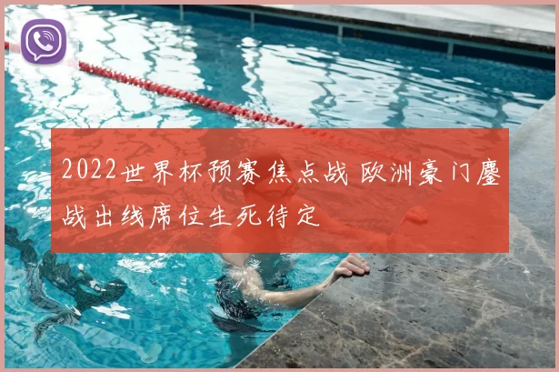 2022世界杯预赛焦点战 欧洲豪门鏖战出线席位生死待定