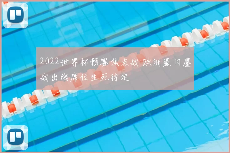 2022世界杯预赛焦点战 欧洲豪门鏖战出线席位生死待定