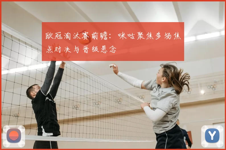欧冠淘汰赛前瞻：咪咕聚焦多场焦点对决与晋级悬念