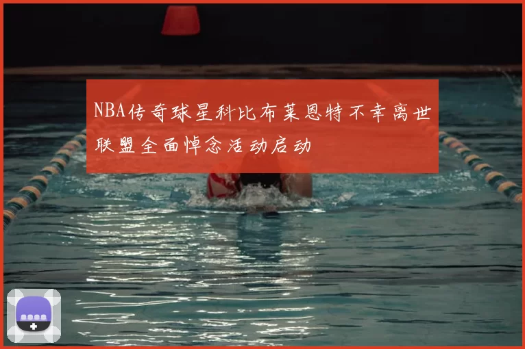 NBA传奇球星科比布莱恩特不幸离世联盟全面悼念活动启动