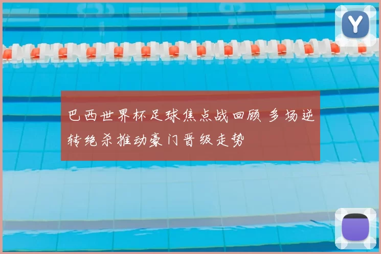 巴西世界杯足球焦点战回顾 多场逆转绝杀推动豪门晋级走势