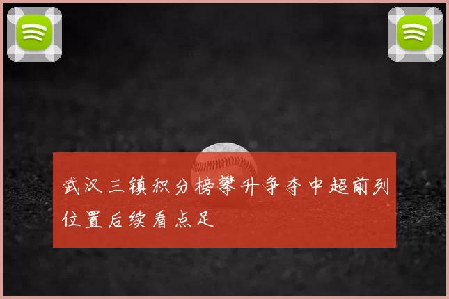 武汉三镇积分榜攀升争夺中超前列位置后续看点足